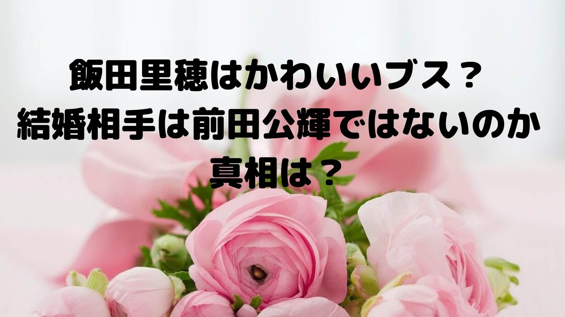 飯田里穂はかわいいブス 結婚相手は前田公輝ではないのか真相は A Media