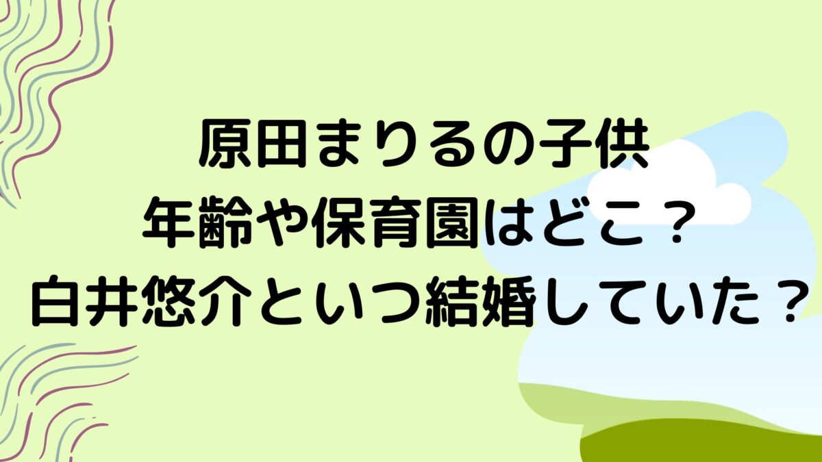 原田まりるの子供の年齢や保育園はどこ 白井悠介といつ結婚していた A Media